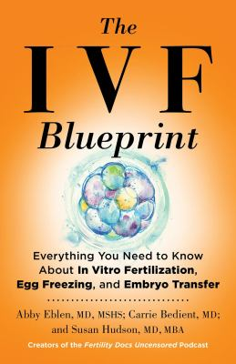 Image for The IVF Blueprint: Everything You Need To Know About In Vitro Fertilization, Egg Freezing, And Embryo Transfer