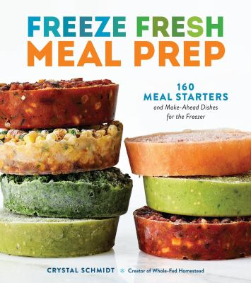 Image for Freeze Fresh Meal Prep: 160 Meal Starters And Make-ahead Dishes For The Freezer